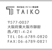 株式会社タイコー軽金属 〒577-0063 大阪府東大阪市川俣 3丁目2-11 TEL:06-6789-0820 FAX:06-6789-0821